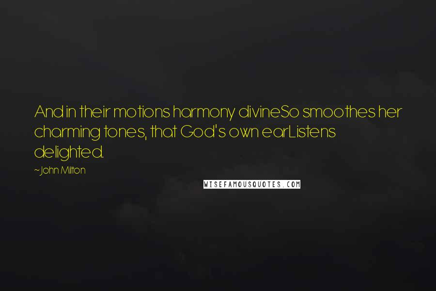 John Milton Quotes: And in their motions harmony divineSo smoothes her charming tones, that God's own earListens delighted.