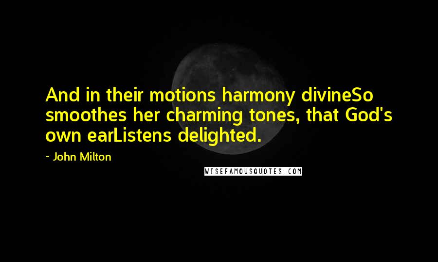 John Milton Quotes: And in their motions harmony divineSo smoothes her charming tones, that God's own earListens delighted.