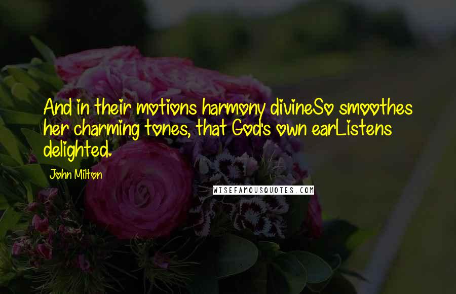 John Milton Quotes: And in their motions harmony divineSo smoothes her charming tones, that God's own earListens delighted.