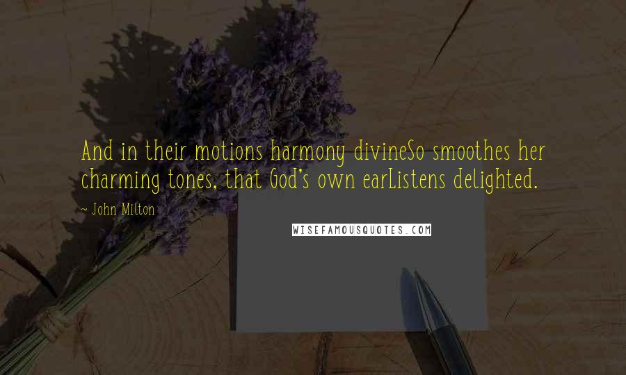 John Milton Quotes: And in their motions harmony divineSo smoothes her charming tones, that God's own earListens delighted.