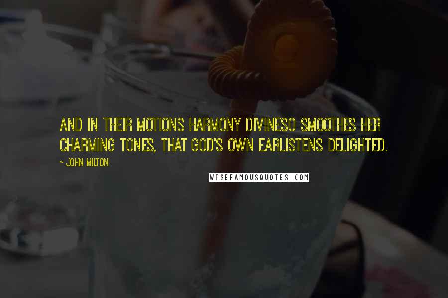 John Milton Quotes: And in their motions harmony divineSo smoothes her charming tones, that God's own earListens delighted.