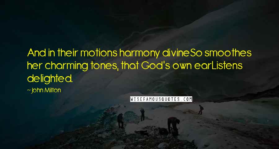 John Milton Quotes: And in their motions harmony divineSo smoothes her charming tones, that God's own earListens delighted.