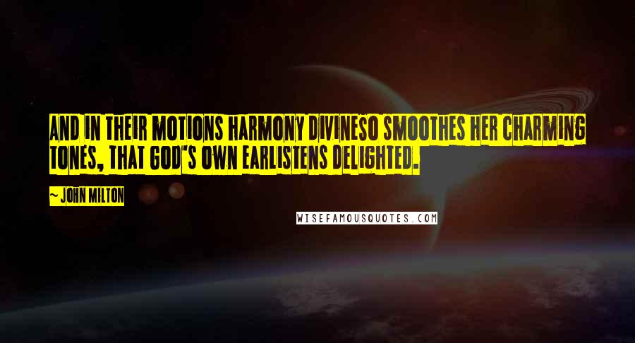 John Milton Quotes: And in their motions harmony divineSo smoothes her charming tones, that God's own earListens delighted.