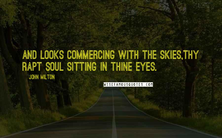 John Milton Quotes: And looks commercing with the skies,Thy rapt soul sitting in thine eyes.