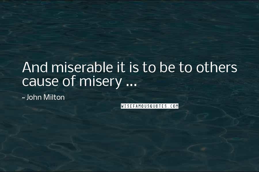 John Milton Quotes: And miserable it is to be to others cause of misery ...