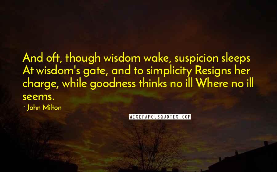 John Milton Quotes: And oft, though wisdom wake, suspicion sleeps At wisdom's gate, and to simplicity Resigns her charge, while goodness thinks no ill Where no ill seems.