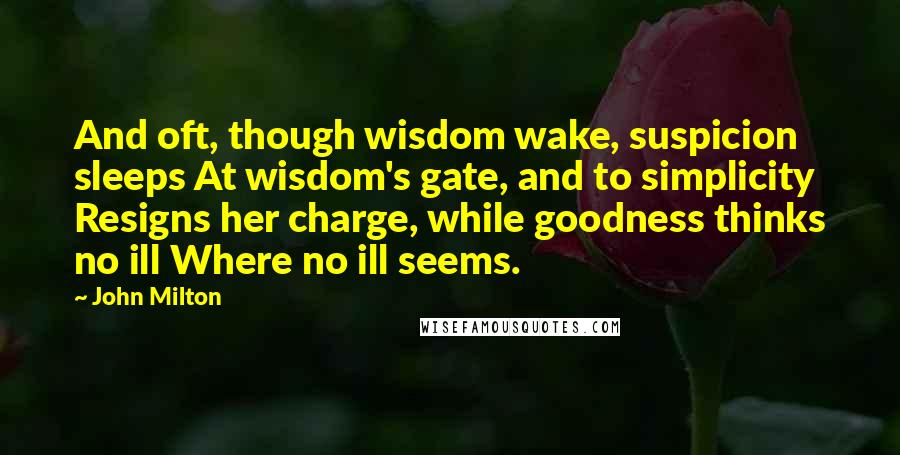 John Milton Quotes: And oft, though wisdom wake, suspicion sleeps At wisdom's gate, and to simplicity Resigns her charge, while goodness thinks no ill Where no ill seems.