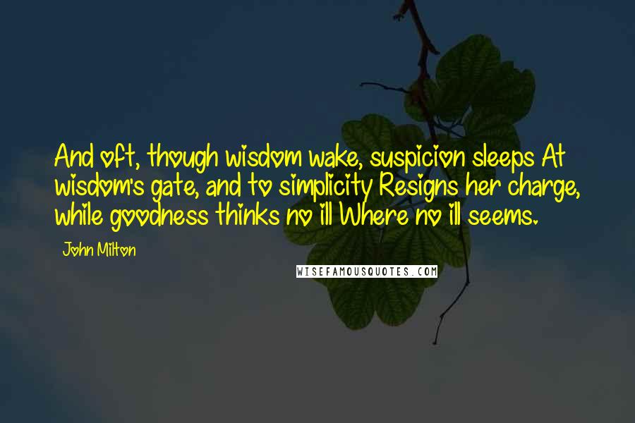 John Milton Quotes: And oft, though wisdom wake, suspicion sleeps At wisdom's gate, and to simplicity Resigns her charge, while goodness thinks no ill Where no ill seems.
