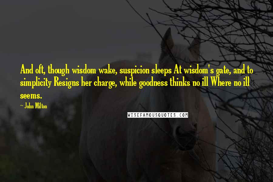 John Milton Quotes: And oft, though wisdom wake, suspicion sleeps At wisdom's gate, and to simplicity Resigns her charge, while goodness thinks no ill Where no ill seems.