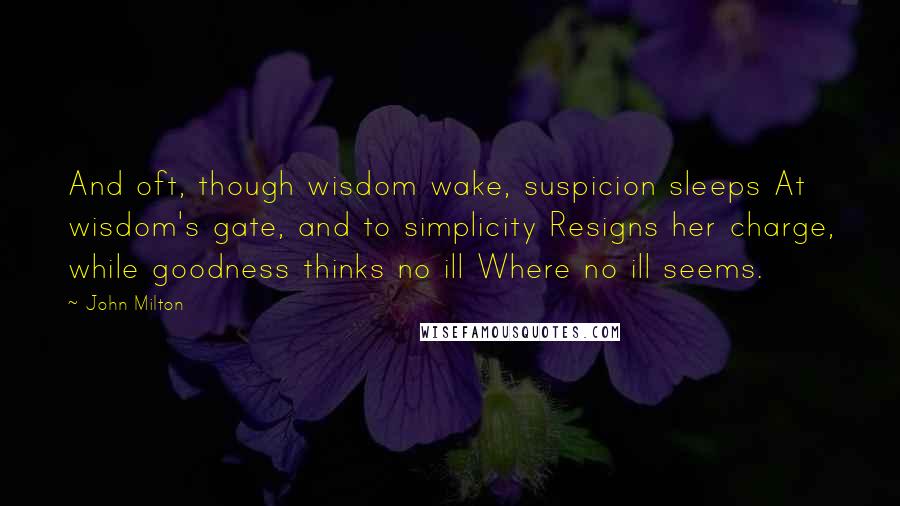 John Milton Quotes: And oft, though wisdom wake, suspicion sleeps At wisdom's gate, and to simplicity Resigns her charge, while goodness thinks no ill Where no ill seems.