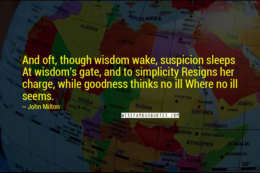 John Milton Quotes: And oft, though wisdom wake, suspicion sleeps At wisdom's gate, and to simplicity Resigns her charge, while goodness thinks no ill Where no ill seems.