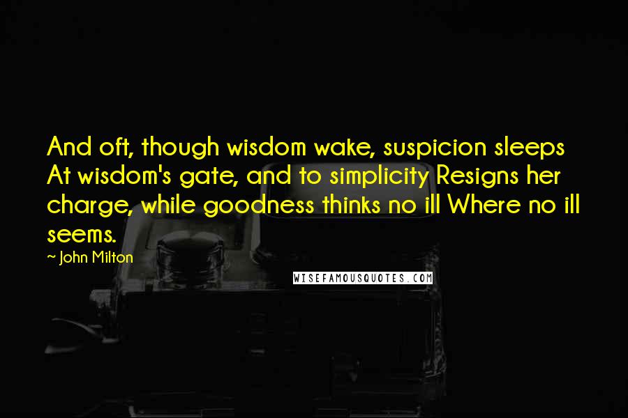 John Milton Quotes: And oft, though wisdom wake, suspicion sleeps At wisdom's gate, and to simplicity Resigns her charge, while goodness thinks no ill Where no ill seems.