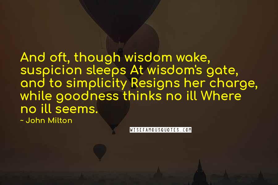 John Milton Quotes: And oft, though wisdom wake, suspicion sleeps At wisdom's gate, and to simplicity Resigns her charge, while goodness thinks no ill Where no ill seems.