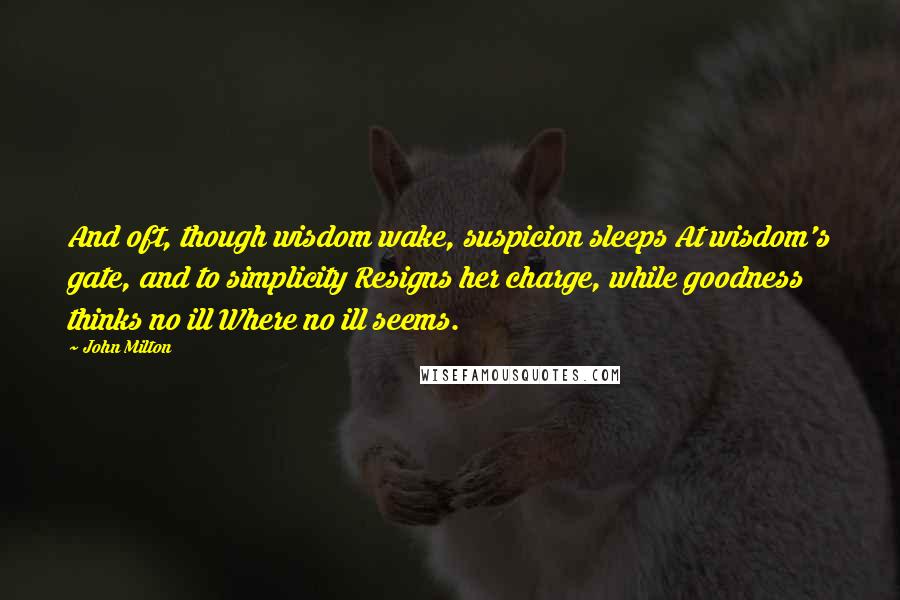 John Milton Quotes: And oft, though wisdom wake, suspicion sleeps At wisdom's gate, and to simplicity Resigns her charge, while goodness thinks no ill Where no ill seems.