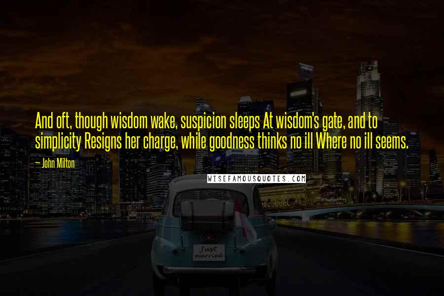 John Milton Quotes: And oft, though wisdom wake, suspicion sleeps At wisdom's gate, and to simplicity Resigns her charge, while goodness thinks no ill Where no ill seems.