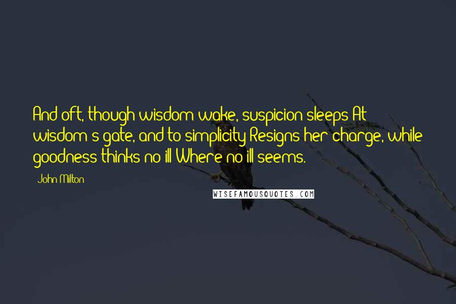 John Milton Quotes: And oft, though wisdom wake, suspicion sleeps At wisdom's gate, and to simplicity Resigns her charge, while goodness thinks no ill Where no ill seems.