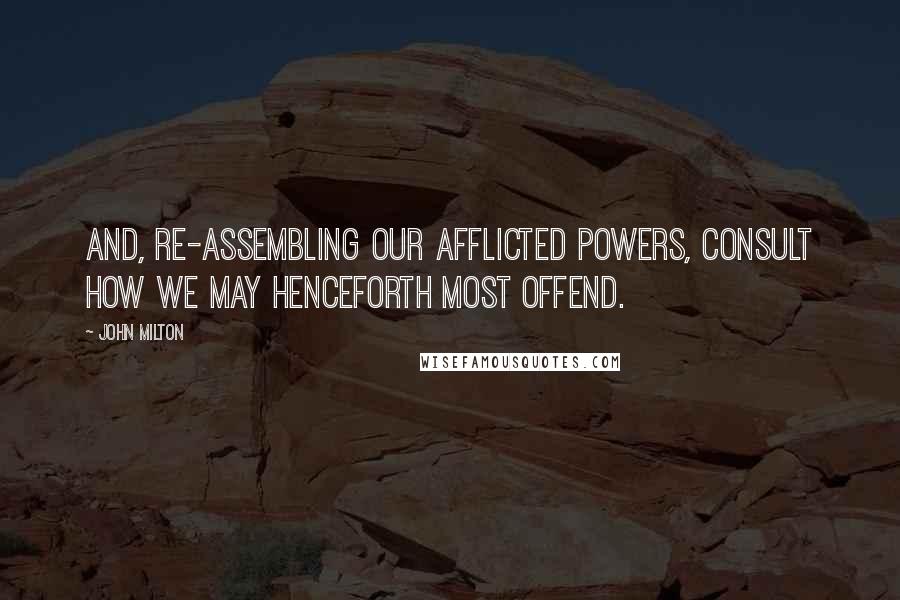 John Milton Quotes: And, re-assembling our afflicted powers, consult how we may henceforth most offend.