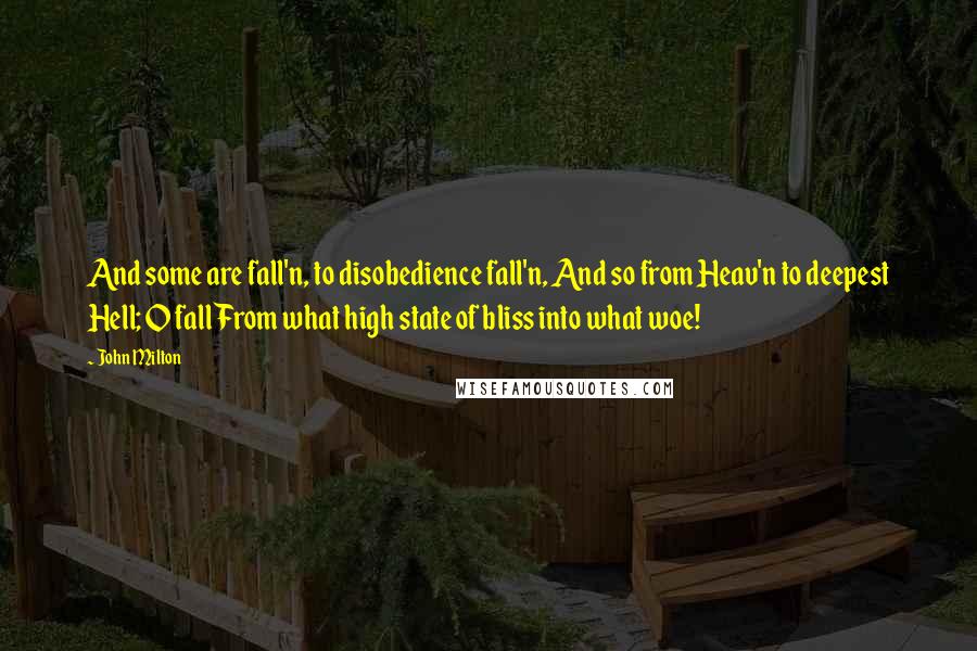 John Milton Quotes: And some are fall'n, to disobedience fall'n, And so from Heav'n to deepest Hell; O fall From what high state of bliss into what woe!