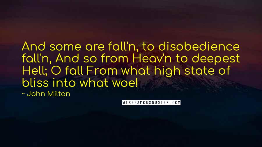 John Milton Quotes: And some are fall'n, to disobedience fall'n, And so from Heav'n to deepest Hell; O fall From what high state of bliss into what woe!