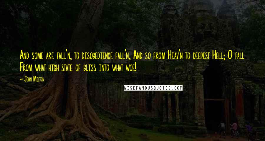 John Milton Quotes: And some are fall'n, to disobedience fall'n, And so from Heav'n to deepest Hell; O fall From what high state of bliss into what woe!