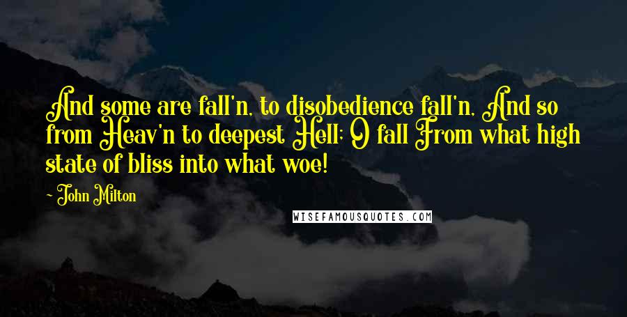 John Milton Quotes: And some are fall'n, to disobedience fall'n, And so from Heav'n to deepest Hell; O fall From what high state of bliss into what woe!