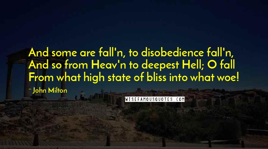 John Milton Quotes: And some are fall'n, to disobedience fall'n, And so from Heav'n to deepest Hell; O fall From what high state of bliss into what woe!