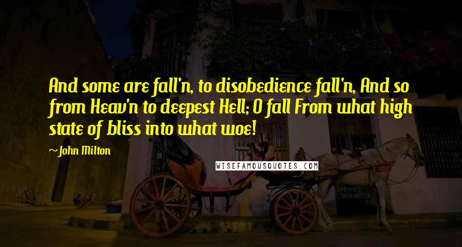 John Milton Quotes: And some are fall'n, to disobedience fall'n, And so from Heav'n to deepest Hell; O fall From what high state of bliss into what woe!