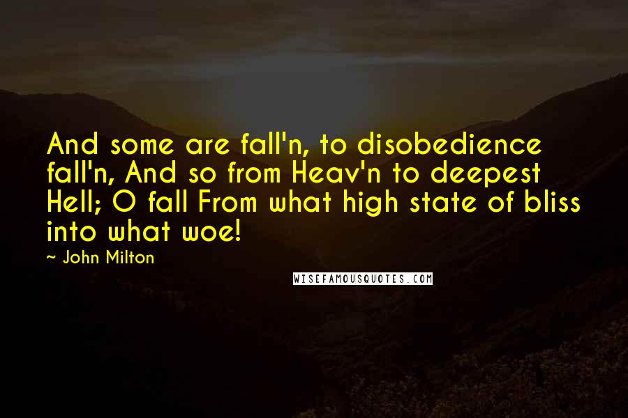 John Milton Quotes: And some are fall'n, to disobedience fall'n, And so from Heav'n to deepest Hell; O fall From what high state of bliss into what woe!