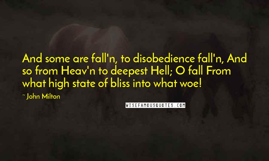 John Milton Quotes: And some are fall'n, to disobedience fall'n, And so from Heav'n to deepest Hell; O fall From what high state of bliss into what woe!