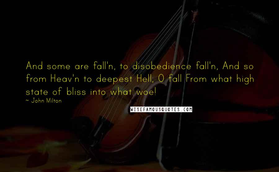 John Milton Quotes: And some are fall'n, to disobedience fall'n, And so from Heav'n to deepest Hell; O fall From what high state of bliss into what woe!