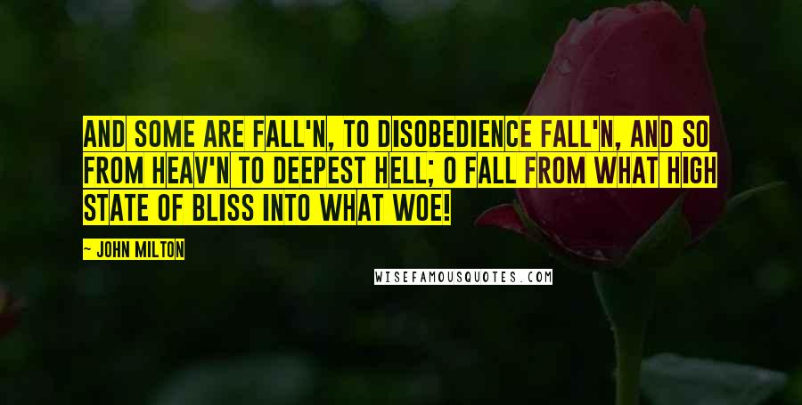 John Milton Quotes: And some are fall'n, to disobedience fall'n, And so from Heav'n to deepest Hell; O fall From what high state of bliss into what woe!