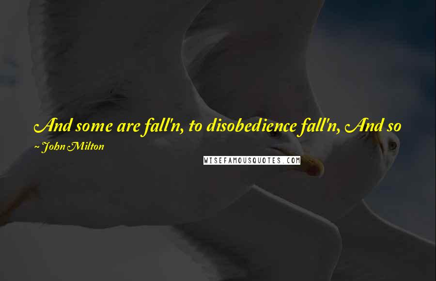 John Milton Quotes: And some are fall'n, to disobedience fall'n, And so from Heav'n to deepest Hell; O fall From what high state of bliss into what woe!