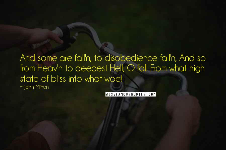 John Milton Quotes: And some are fall'n, to disobedience fall'n, And so from Heav'n to deepest Hell; O fall From what high state of bliss into what woe!
