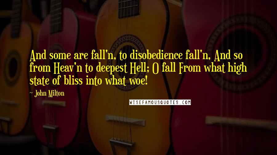 John Milton Quotes: And some are fall'n, to disobedience fall'n, And so from Heav'n to deepest Hell; O fall From what high state of bliss into what woe!