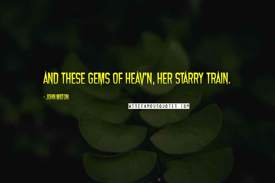 John Milton Quotes: And these gems of Heav'n, her starry train.