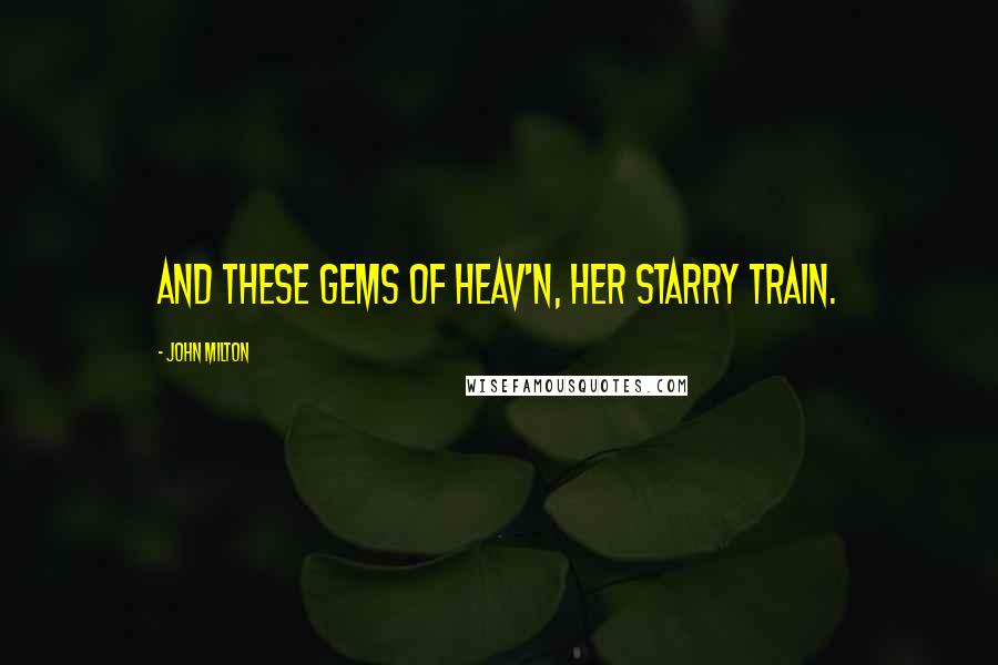 John Milton Quotes: And these gems of Heav'n, her starry train.