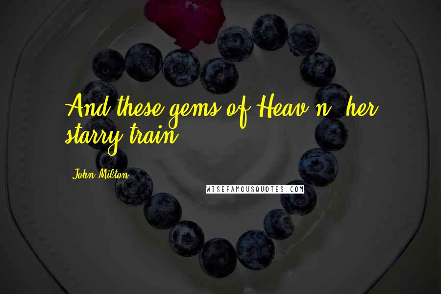 John Milton Quotes: And these gems of Heav'n, her starry train.