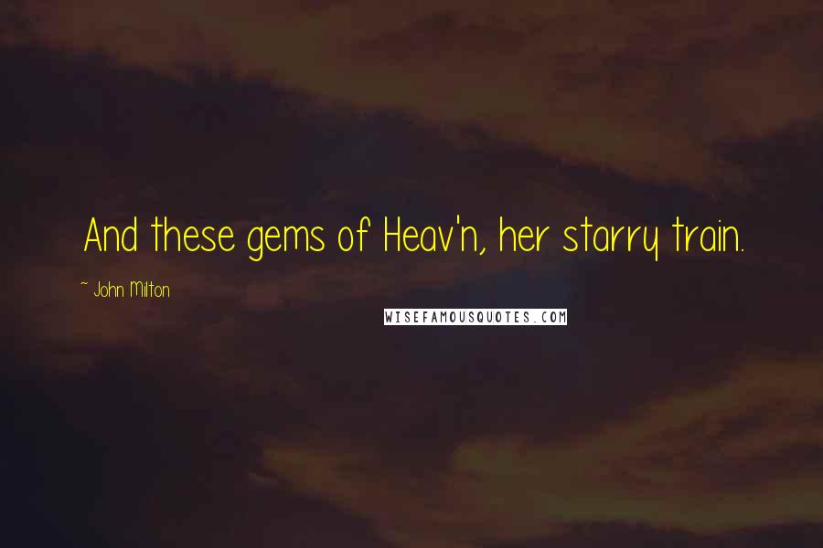 John Milton Quotes: And these gems of Heav'n, her starry train.