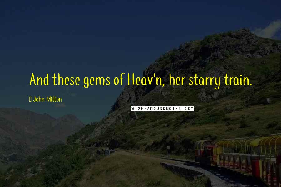 John Milton Quotes: And these gems of Heav'n, her starry train.