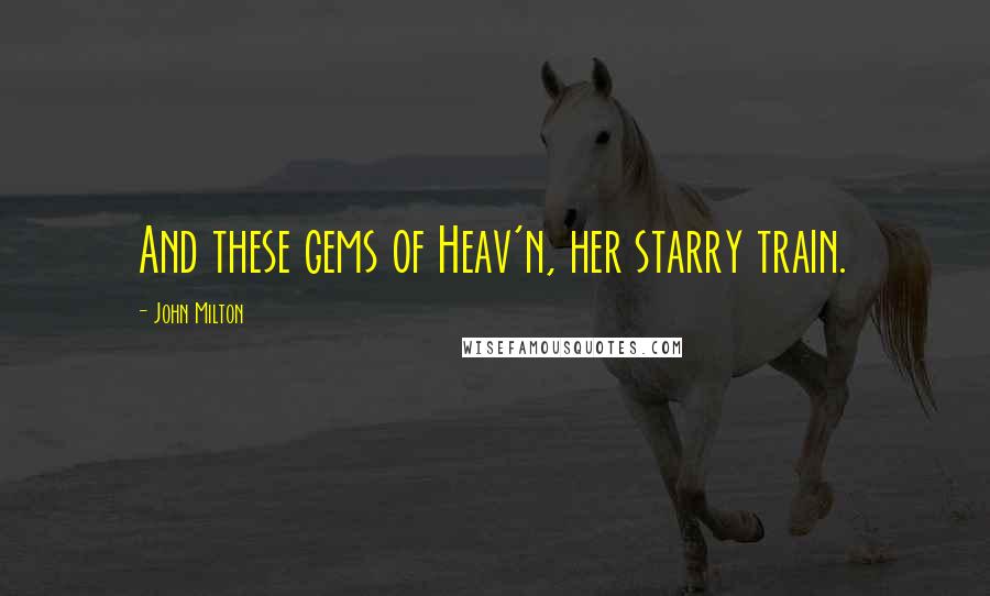 John Milton Quotes: And these gems of Heav'n, her starry train.