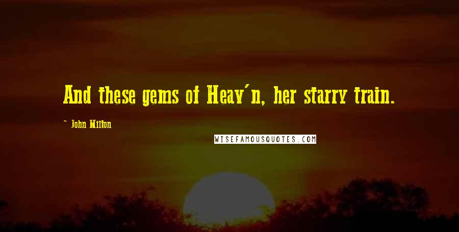 John Milton Quotes: And these gems of Heav'n, her starry train.