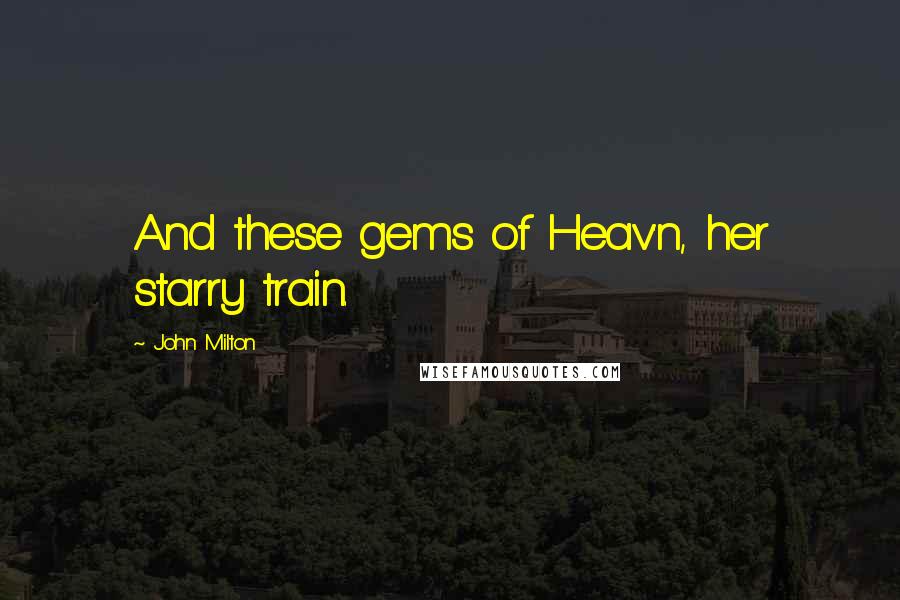 John Milton Quotes: And these gems of Heav'n, her starry train.