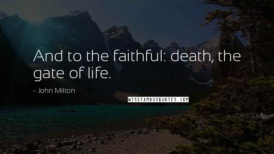 John Milton Quotes: And to the faithful: death, the gate of life.