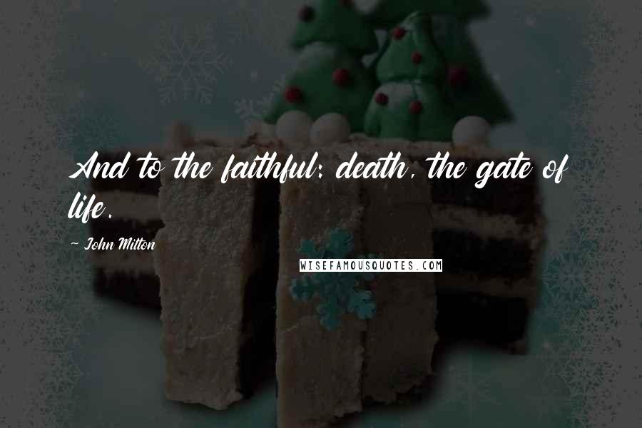 John Milton Quotes: And to the faithful: death, the gate of life.