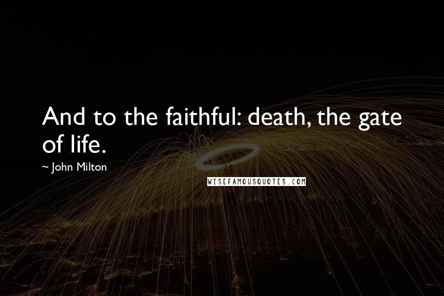 John Milton Quotes: And to the faithful: death, the gate of life.