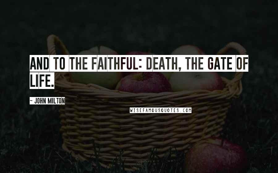 John Milton Quotes: And to the faithful: death, the gate of life.