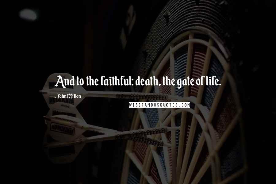 John Milton Quotes: And to the faithful: death, the gate of life.