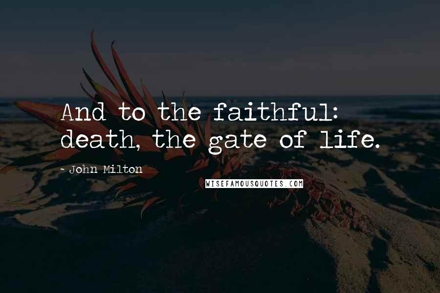 John Milton Quotes: And to the faithful: death, the gate of life.