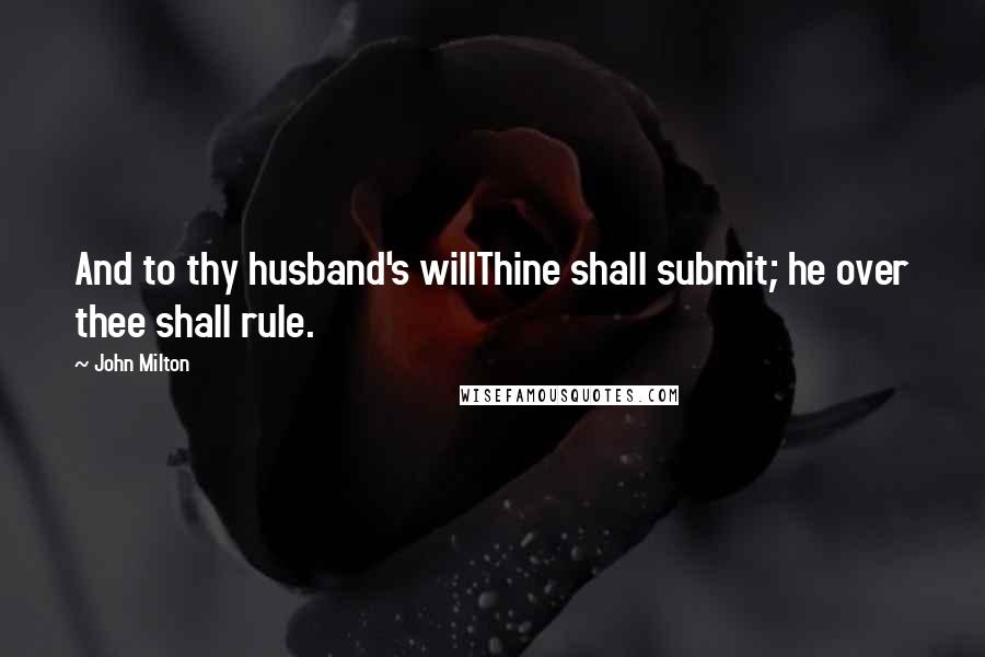 John Milton Quotes: And to thy husband's willThine shall submit; he over thee shall rule.