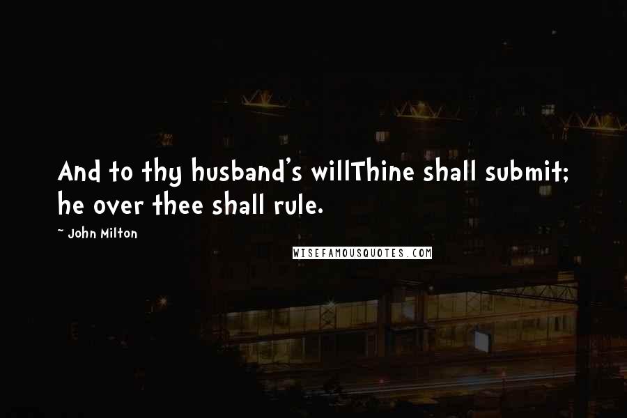 John Milton Quotes: And to thy husband's willThine shall submit; he over thee shall rule.